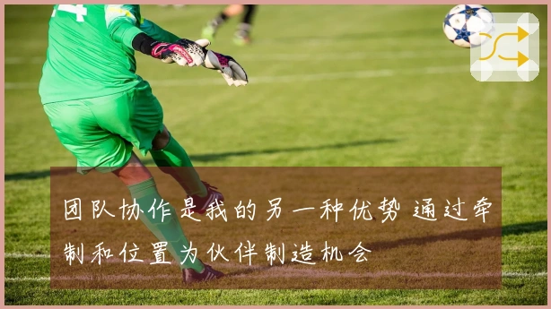 团队协作是我的另一种优势 通过牵制和位置为伙伴制造机会