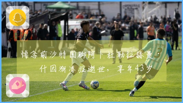 悼念前沙特国脚阿卜杜勒拉赫曼·比什因渐冻症逝世，享年43岁