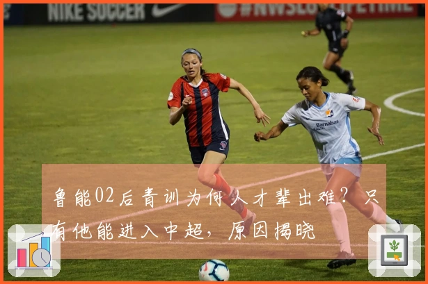 鲁能02后青训为何人才辈出难？只有他能进入中超，原因揭晓