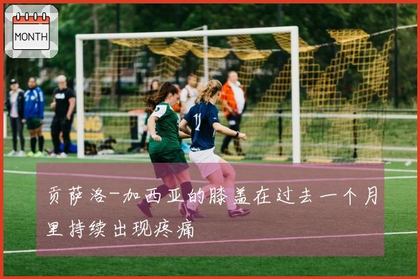 贡萨洛-加西亚的膝盖在过去一个月里持续出现疼痛