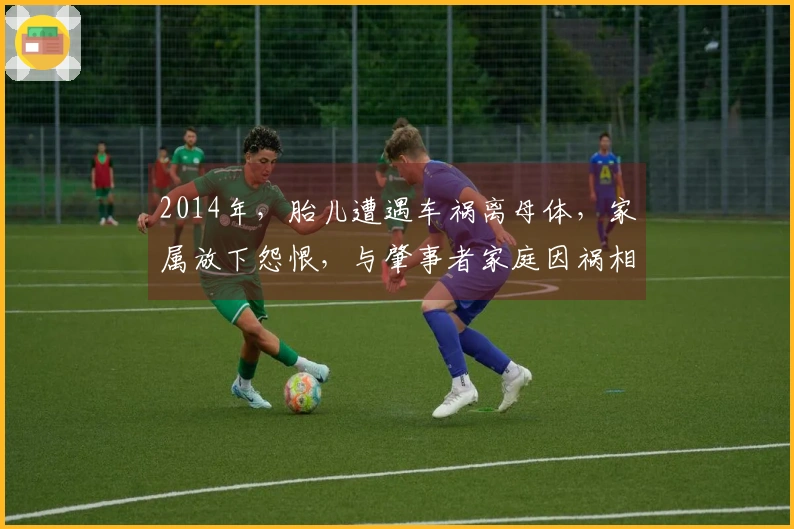 2014年，胎儿遭遇车祸离母体，家属放下怨恨，与肇事者家庭因祸相交