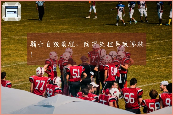 骑士自毁前程，防守失控导致惨败！
