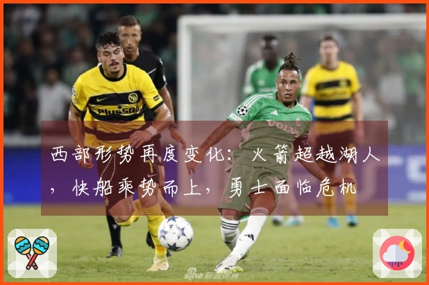 西部形势再度变化：火箭超越湖人，快船乘势而上，勇士面临危机