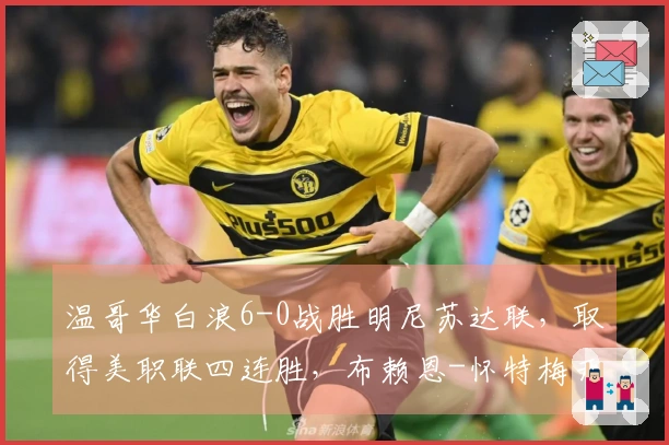 温哥华白浪6-0战胜明尼苏达联，取得美职联四连胜，布赖恩-怀特梅开二度，萨巴利进球