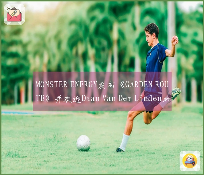 MONSTER ENERGY发布《GARDEN ROUTE》并欢迎Daan Van Der Linden加入滑板团队