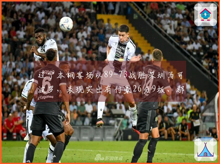 辽宁本钢客场以89-73战胜深圳马可波罗，表现突出有付豪26分9板、鄢手骐17分及莫兰德21板6助攻。