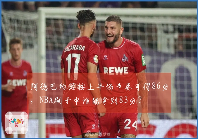 阿德巴约若按上半场节奏可得86分，NBA刷子中谁能拿到83分？
