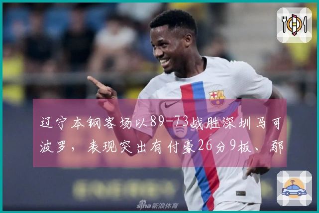 辽宁本钢客场以89-73战胜深圳马可波罗，表现突出有付豪26分9板、鄢手骐17分及莫兰德21板6助攻。
