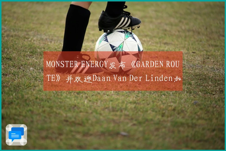 MONSTER ENERGY发布《GARDEN ROUTE》并欢迎Daan Van Der Linden加入滑板团队