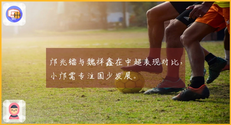 邝兆镭与魏祥鑫在中超表现对比，小邝需专注国少发展。