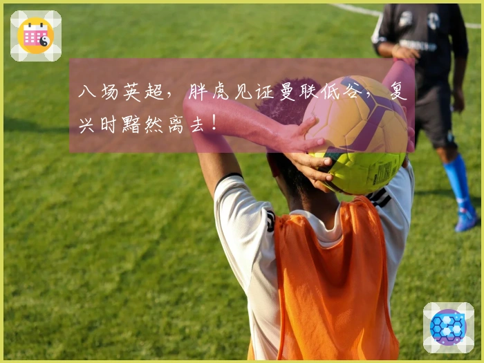 八场英超，胖虎见证曼联低谷，复兴时黯然离去！