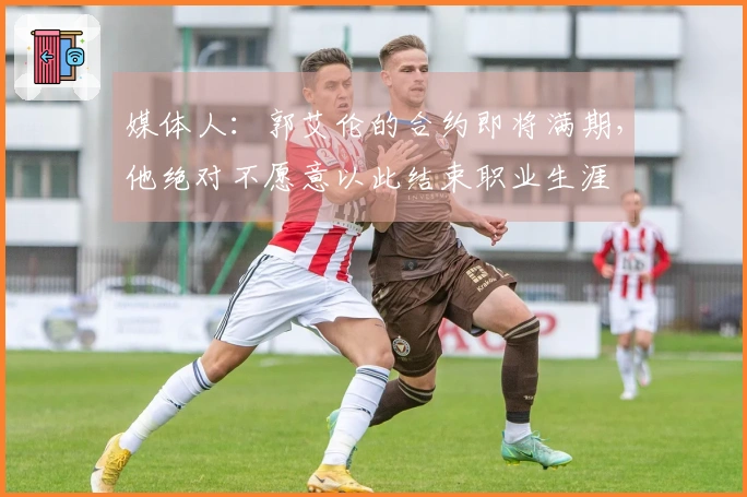 媒体人：郭艾伦的合约即将满期，他绝对不愿意以此结束职业生涯