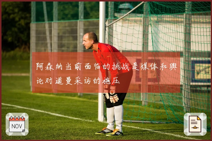 阿森纳当前面临的挑战是媒体和舆论对道曼采访的施压