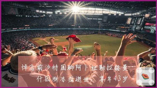 悼念前沙特国脚阿卜杜勒拉赫曼·比什因渐冻症逝世，享年43岁