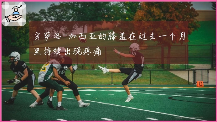 贡萨洛-加西亚的膝盖在过去一个月里持续出现疼痛