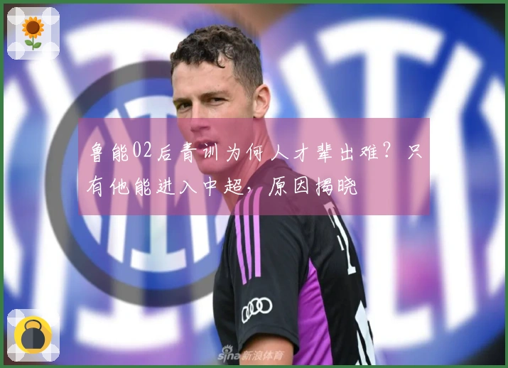 鲁能02后青训为何人才辈出难？只有他能进入中超，原因揭晓