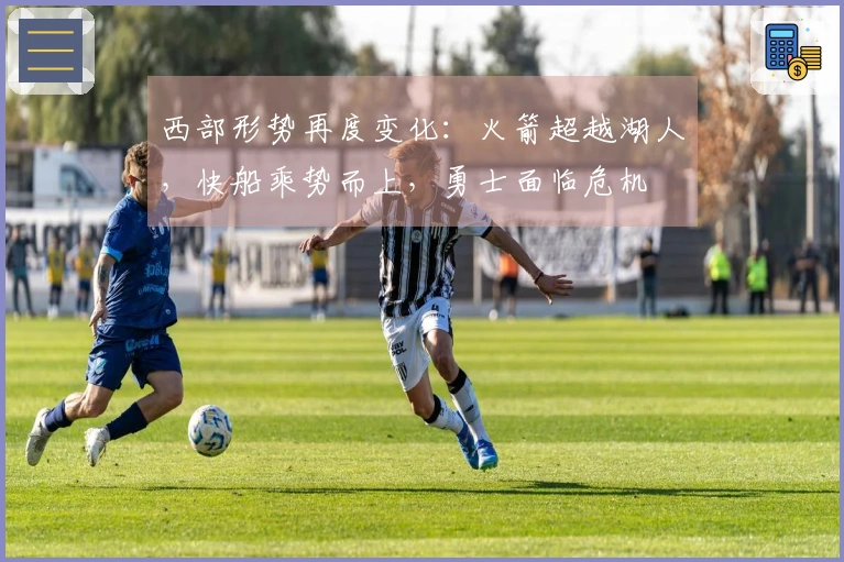 西部形势再度变化：火箭超越湖人，快船乘势而上，勇士面临危机